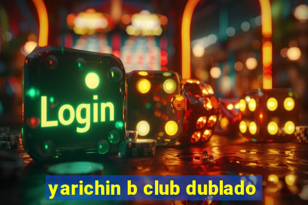 yarichin b club dublado